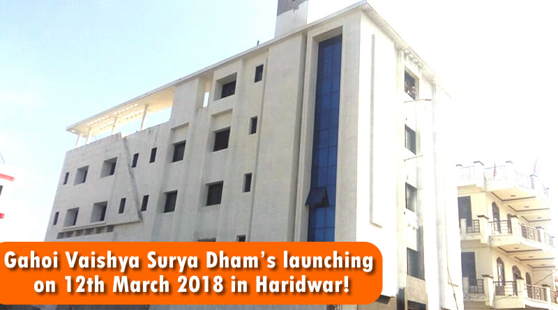 Gahoi Vaishya Surya Dham’s inauguration on 12th March 2018 in Haridwar!