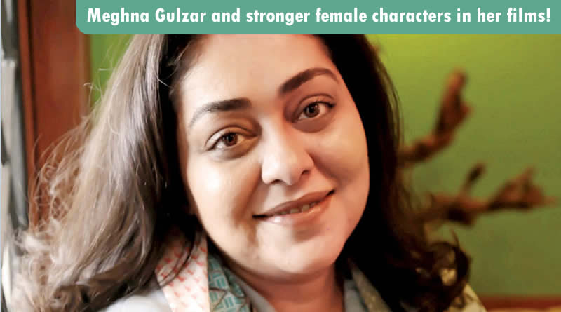 Meghna Gulzar opens up about stronger female characters in her films!