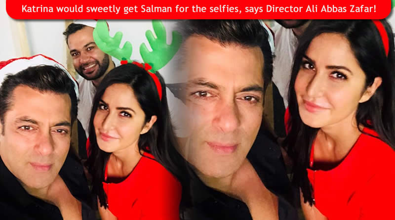 Katrina would sweetly get Salman for the selfies, says Director Ali Abbas Zafar!